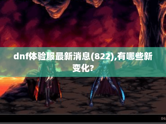 dnf体验服最新消息(822),有哪些新变化?