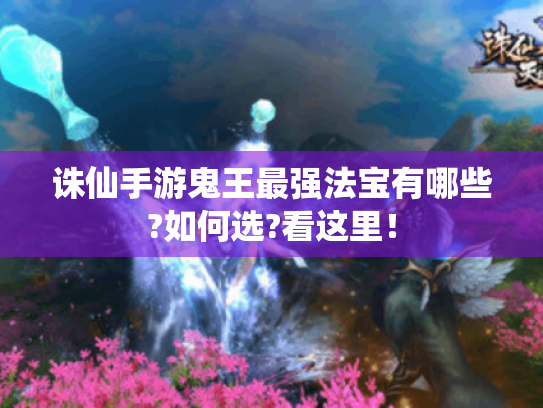 诛仙手游鬼王最强法宝有哪些?如何选?看这里！
