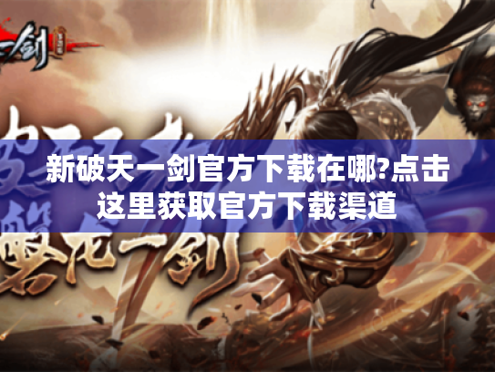 新破天一剑官方下载在哪?点击这里获取官方下载渠道