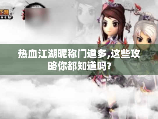热血江湖昵称门道多,这些攻略你都知道吗?