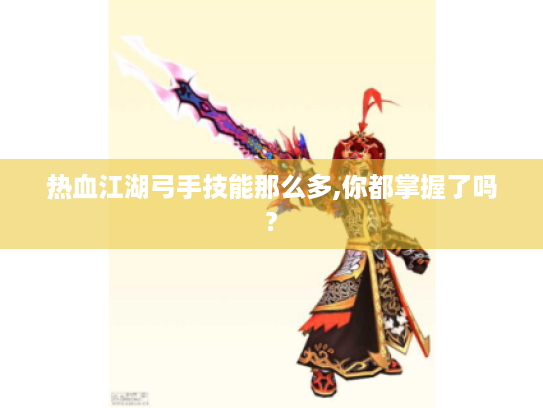热血江湖弓手技能那么多,你都掌握了吗? 热血江湖弓手技能那么多,你都掌握了吗?