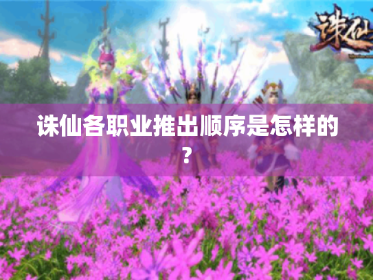 诛仙各职业推出顺序是怎样的?