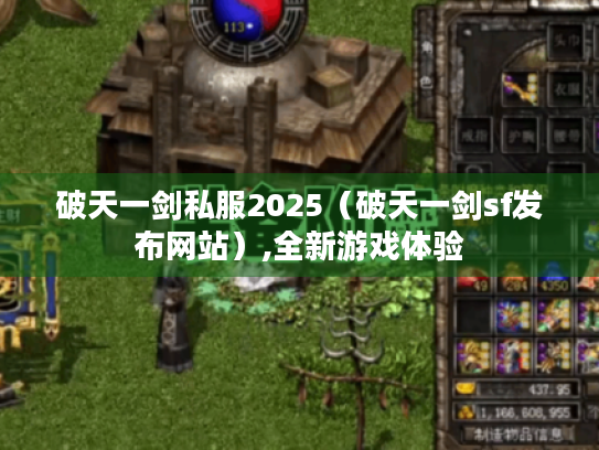 破天一剑私服2025(破天一剑sf发布网站),全新游戏体验 破天一剑私服2025(破天一剑sf发布网站),全新游戏体验