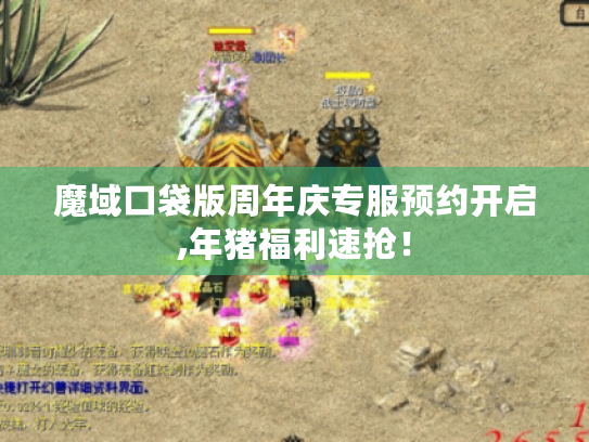魔域口袋版周年庆专服预约开启,年猪福利速抢！
