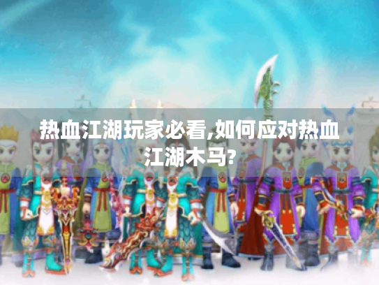 热血江湖玩家必看,如何应对热血江湖木马?