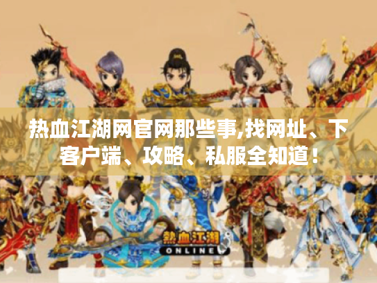 热血江湖网官网那些事,找网址、下客户端、攻略、私服全知道！