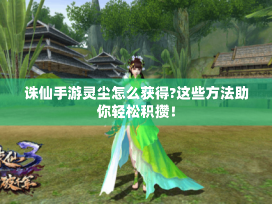 诛仙手游灵尘怎么获得?这些方法助你轻松积攒！