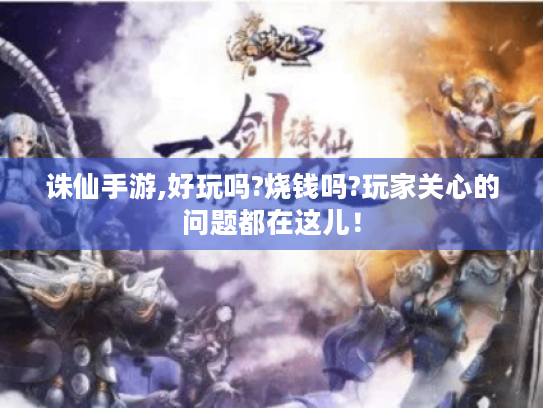 诛仙手游,好玩吗?烧钱吗?玩家关心的问题都在这儿！