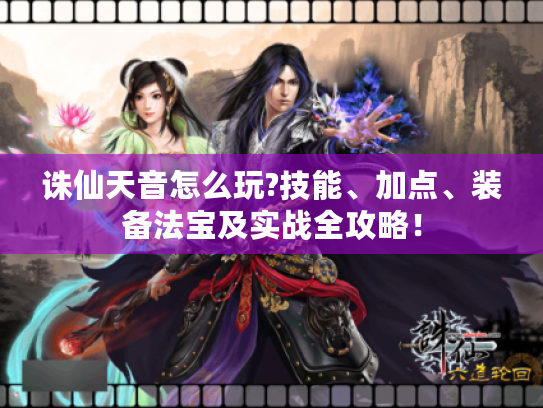 诛仙天音怎么玩?技能、加点、装备法宝及实战全攻略！