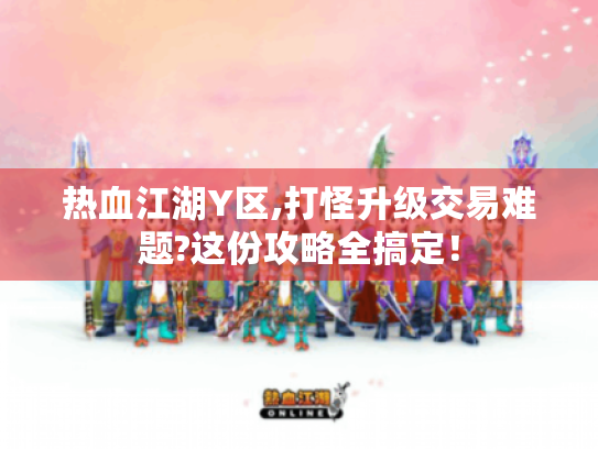 热血江湖Y区,打怪升级交易难题?这份攻略全搞定！