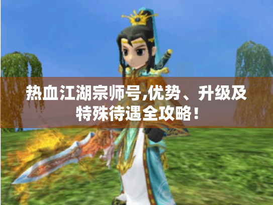 热血江湖宗师号,优势、升级及特殊待遇全攻略! 热血江湖宗师号,优势、升级及特殊待遇全攻略!