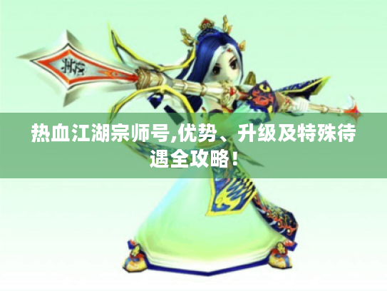 热血江湖宗师号,优势、升级及特殊待遇全攻略! 热血江湖宗师号,优势、升级及特殊待遇全攻略!