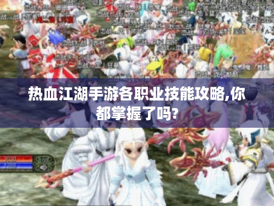热血江湖手游各职业技能攻略,你都掌握了吗? 热血江湖手游各职业技能攻略,你都掌握了吗?