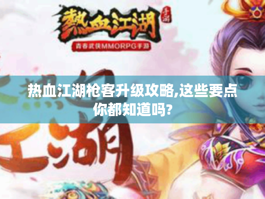 热血江湖枪客升级攻略,这些要点你都知道吗?