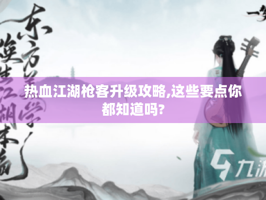 热血江湖枪客升级攻略,这些要点你都知道吗?