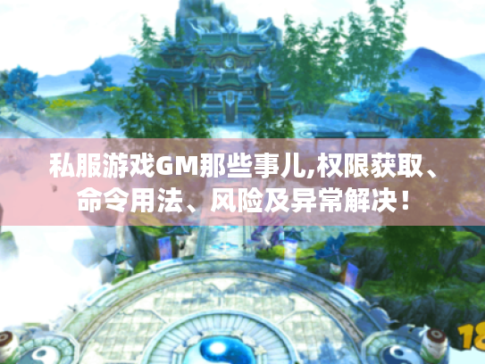 私服游戏GM那些事儿,权限获取、命令用法、风险及异常解决！