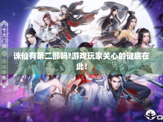 诛仙有第二部吗?游戏玩家关心的谜底在此! 诛仙有第二部吗?游戏玩家关心的谜底在此!