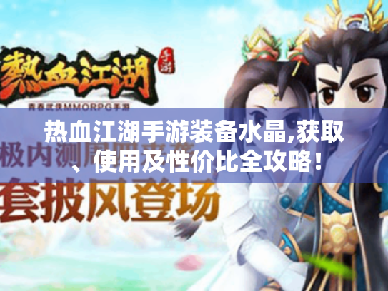 热血江湖手游装备水晶,获取、使用及性价比全攻略！