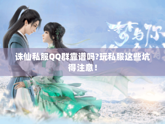 诛仙私服QQ群靠谱吗?玩私服这些坑得注意！