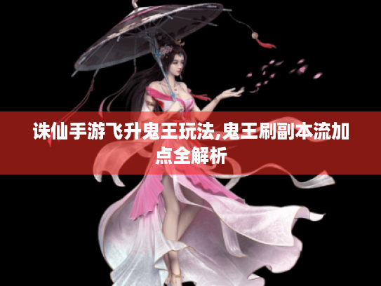 诛仙手游飞升鬼王玩法,鬼王刷副本流加点全解析