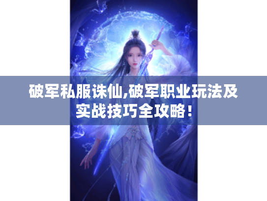 破军私服诛仙,破军职业玩法及实战技巧全攻略！