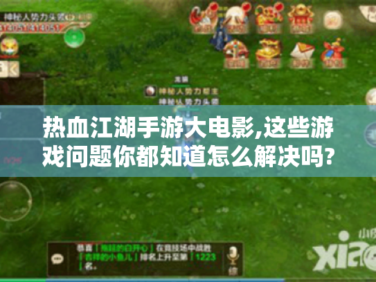 热血江湖手游大电影,这些游戏问题你都知道怎么解决吗? 热血江湖手游大电影,这些游戏问题你都知道怎么解决吗?
