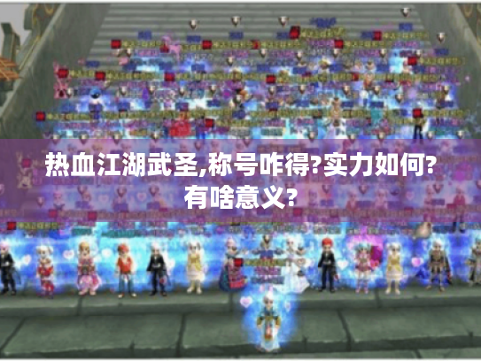 热血江湖武圣,称号咋得?实力如何?有啥意义?