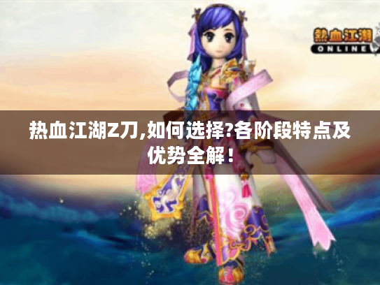 热血江湖Z刀,如何选择?各阶段特点及优势全解！