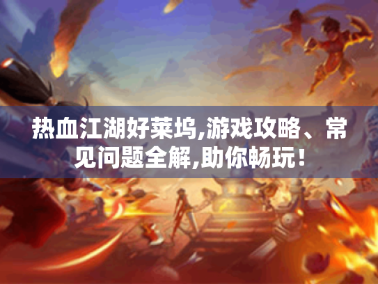 热血江湖好莱坞,游戏攻略、常见问题全解,助你畅玩！