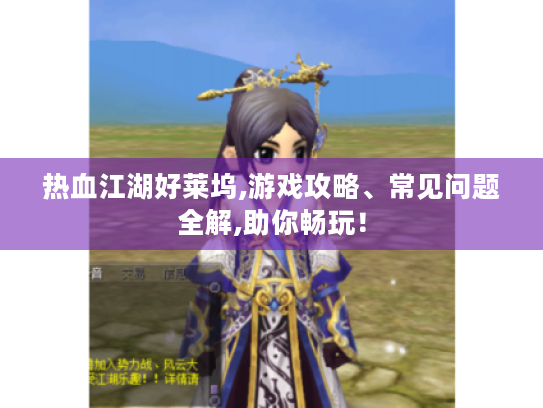 热血江湖好莱坞,游戏攻略、常见问题全解,助你畅玩！