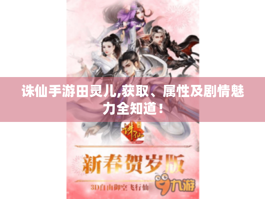 诛仙手游田灵儿,获取、属性及剧情魅力全知道！