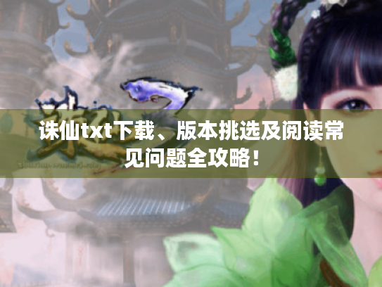 诛仙txt下载、版本挑选及阅读常见问题全攻略！