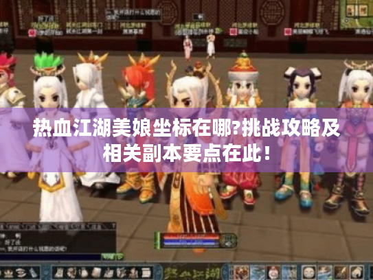 热血江湖美娘坐标在哪?挑战攻略及相关副本要点在此! 热血江湖美娘坐标在哪?挑战攻略及相关副本要点在此!