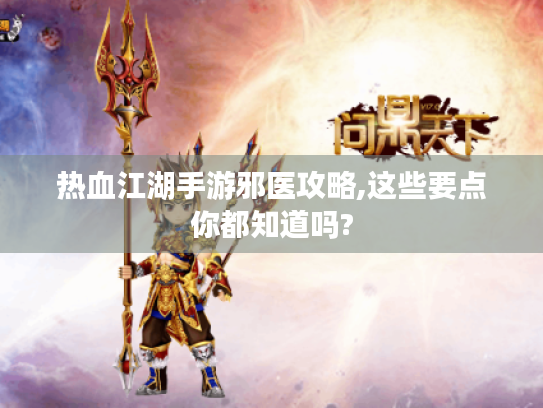 热血江湖手游邪医攻略,这些要点你都知道吗?