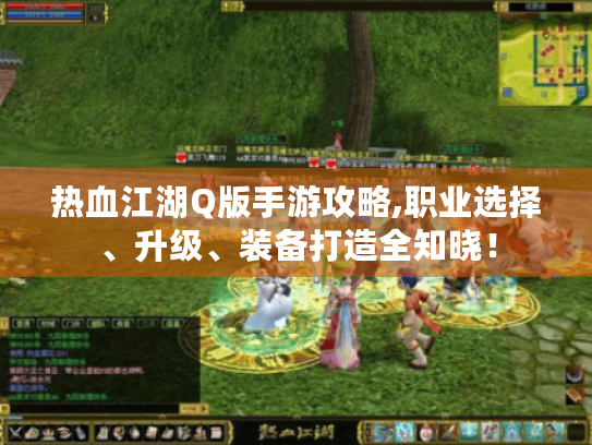 热血江湖Q版手游攻略,职业选择、升级、装备打造全知晓！