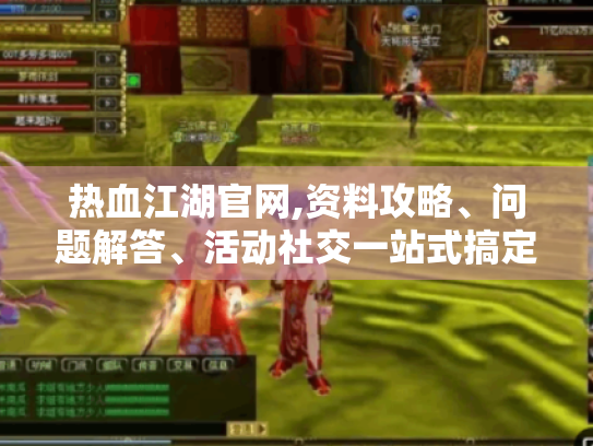 热血江湖官网,资料攻略、问题解答、活动社交一站式搞定?