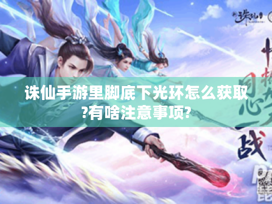 诛仙手游里脚底下光环怎么获取?有啥注意事项?