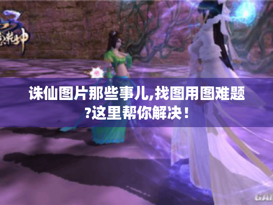 诛仙图片那些事儿,找图用图难题?这里帮你解决！