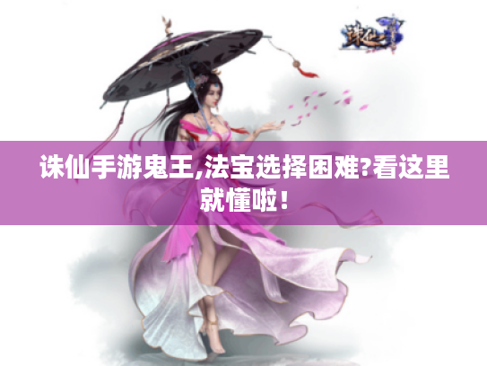 诛仙手游鬼王,法宝选择困难?看这里就懂啦! 诛仙手游鬼王,法宝选择困难?看这里就懂啦!