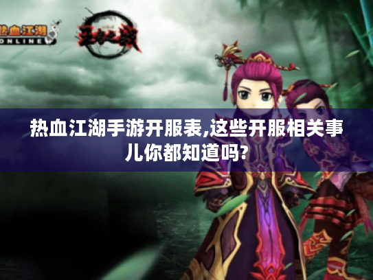 热血江湖手游开服表,这些开服相关事儿你都知道吗? 热血江湖手游开服表,这些开服相关事儿你都知道吗?