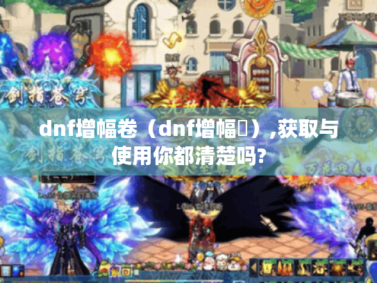 dnf增幅卷（dnf增幅劵）,获取与使用你都清楚吗?