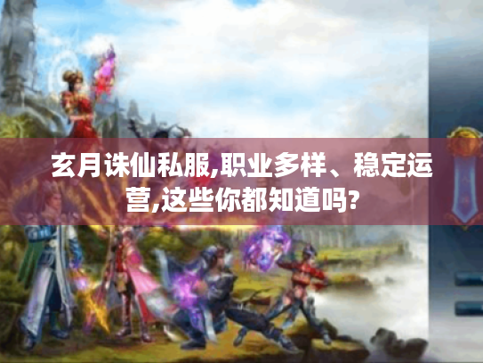 玄月诛仙私服,职业多样、稳定运营,这些你都知道吗?