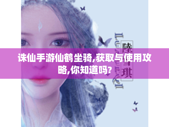 诛仙手游仙鹤坐骑,获取与使用攻略,你知道吗? 诛仙手游仙鹤坐骑,获取与使用攻略,你知道吗?