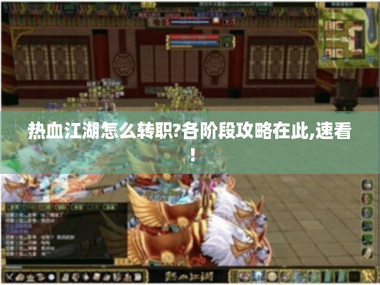 热血江湖怎么转职?各阶段攻略在此,速看！