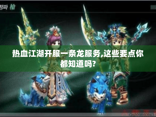 热血江湖开服一条龙服务,这些要点你都知道吗?