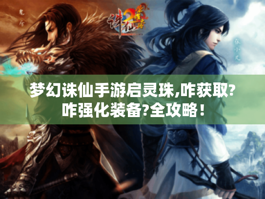 梦幻诛仙手游启灵珠,咋获取?咋强化装备?全攻略! 梦幻诛仙手游启灵珠,咋获取?咋强化装备?全攻略!