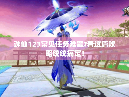 诛仙123常见任务难题?看这篇攻略统统搞定！
