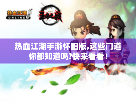 热血江湖手游怀旧版,这些门道你都知道吗?快来看看！