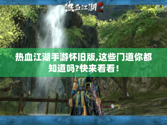 热血江湖手游怀旧版,这些门道你都知道吗?快来看看！