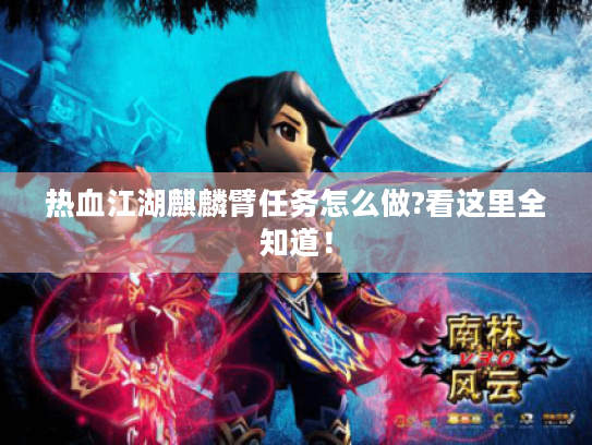 热血江湖麒麟臂任务怎么做?看这里全知道! 热血江湖麒麟臂任务怎么做?看这里全知道!